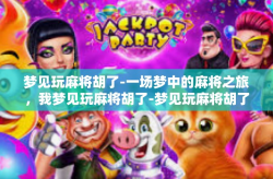 梦见玩麻将胡了-一场梦中的麻将之旅，我梦见玩麻将胡了-梦见玩麻将胡了