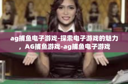 ag捕鱼电子游戏-探索电子游戏的魅力，AG捕鱼游戏-ag捕鱼电子游戏