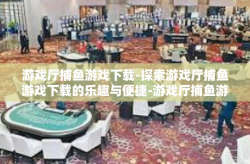 游戏厅捕鱼游戏下载-探索游戏厅捕鱼游戏下载的乐趣与便捷-游戏厅捕鱼游戏下载