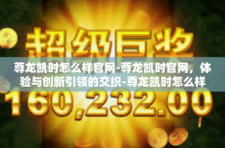 尊龙凯时怎么样官网-尊龙凯时官网，体验与创新引领的交织-尊龙凯时怎么样官网