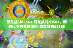 尊龙凯时d3563-尊龙凯时d3563，新时代下的竞技体验-尊龙凯时d3563