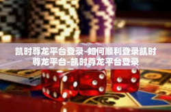 凯时尊龙平台登录-如何顺利登录凯时尊龙平台-凯时尊龙平台登录