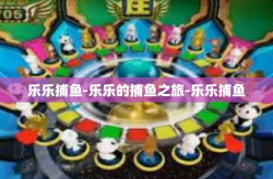 乐乐捕鱼-乐乐的捕鱼之旅-乐乐捕鱼