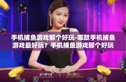 手机捕鱼游戏那个好玩-哪款手机捕鱼游戏最好玩？手机捕鱼游戏那个好玩