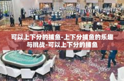 可以上下分的捕鱼-上下分捕鱼的乐趣与挑战-可以上下分的捕鱼