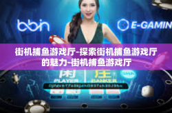 街机捕鱼游戏厅-探索街机捕鱼游戏厅的魅力-街机捕鱼游戏厅