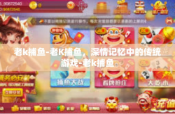 老k捕鱼-老K捕鱼，深情记忆中的传统游戏-老k捕鱼