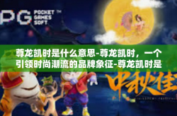 尊龙凯时是什么意思-尊龙凯时，一个引领时尚潮流的品牌象征-尊龙凯时是什么意思