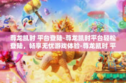 尊龙凯时 平台登陆-尊龙凯时平台轻松登陆，畅享无忧游戏体验-尊龙凯时 平台登陆