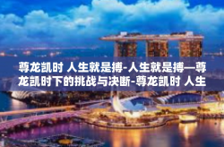 尊龙凯时 人生就是搏-人生就是搏—尊龙凯时下的挑战与决断-尊龙凯时 人生就是搏