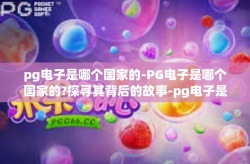 pg电子是哪个国家的-PG电子是哪个国家的?探寻其背后的故事-pg电子是哪个国家的