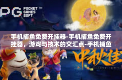 手机捕鱼免费开挂器-手机捕鱼免费开挂器，游戏与技术的交汇点-手机捕鱼免费开挂器