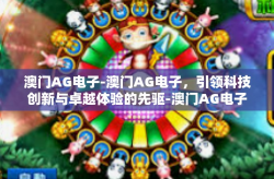 澳门AG电子-澳门AG电子，引领科技创新与卓越体验的先驱-澳门AG电子