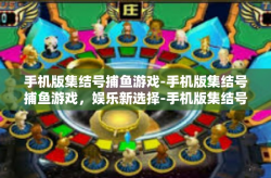 手机版集结号捕鱼游戏-手机版集结号捕鱼游戏，娱乐新选择-手机版集结号捕鱼游戏