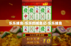 乐乐捕鱼-乐乐的捕鱼记-乐乐捕鱼