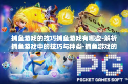 捕鱼游戏的技巧捕鱼游戏有哪些-解析捕鱼游戏中的技巧与种类-捕鱼游戏的技巧捕鱼游戏有哪些