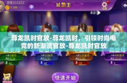 尊龙凯时官放-尊龙凯时，引领时尚电竞的新潮流官放-尊龙凯时官放