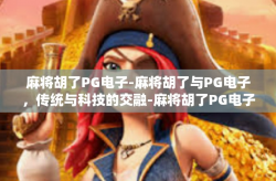 麻将胡了PG电子-麻将胡了与PG电子，传统与科技的交融-麻将胡了PG电子
