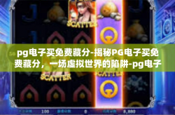 pg电子买免费藏分-揭秘PG电子买免费藏分，一场虚拟世界的陷阱-pg电子买免费藏分