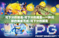 可下分的捕鱼-可下分的捕鱼—一种创新的捕鱼方式-可下分的捕鱼