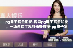 pg电子赏金船长-探索pg电子赏金船长，一场两种世界的奇妙碰撞-pg电子赏金船长