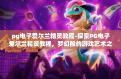 pg电子爱尔兰精灵教程-探索PG电子爱尔兰精灵教程，梦幻般的游戏艺术之旅-pg电子爱尔兰精灵教程