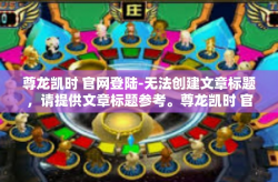 尊龙凯时 官网登陆-无法创建文章标题，请提供文章标题参考。尊龙凯时 官网登陆