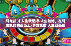 尊龙凯时 人生就是搏-人生如博，在尊龙凯时的战场上-尊龙凯时 人生就是搏