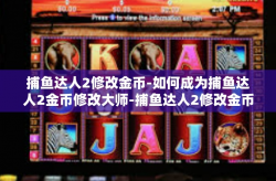 捕鱼达人2修改金币-如何成为捕鱼达人2金币修改大师-捕鱼达人2修改金币