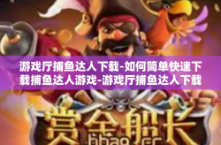 游戏厅捕鱼达人下载-如何简单快速下载捕鱼达人游戏-游戏厅捕鱼达人下载