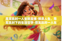 尊龙凯时一人生就是博-博弈人生，尊龙凯时下的生活哲学-尊龙凯时一人生就是博