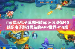 mg娱乐电子游戏网站app-沉浸在MG娱乐电子游戏网站的APP世界-mg娱乐电子游戏网站app
