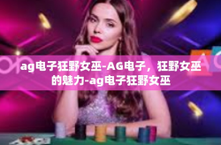 ag电子狂野女巫-AG电子，狂野女巫的魅力-ag电子狂野女巫