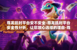 尊龙凯时平台安不安全-尊龙凯时平台安全性分析，让您放心选择的理由-尊龙凯时平台安不安全