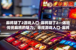 麻将胡了2游戏入口-麻将胡了2—体验传统麻将的魅力，寻找游戏入口-麻将胡了2游戏入口