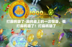 打麻将胡了-麻将桌上的一次惊喜，我打麻将胡了！打麻将胡了