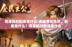 尊龙凯时到底是什么-揭秘尊龙凯时，到底是什么？尊龙凯时到底是什么
