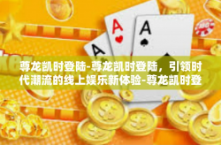 尊龙凯时登陆-尊龙凯时登陆，引领时代潮流的线上娱乐新体验-尊龙凯时登陆