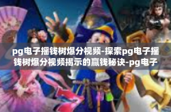 pg电子摇钱树爆分视频-探索pg电子摇钱树爆分视频揭示的赢钱秘诀-pg电子摇钱树爆分视频