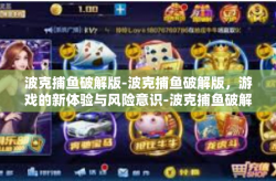 波克捕鱼破解版-波克捕鱼破解版，游戏的新体验与风险意识-波克捕鱼破解版