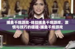 捕鱼千炮游戏-体验捕鱼千炮游戏，激情与技巧的碰撞-捕鱼千炮游戏