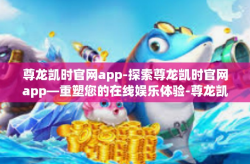 尊龙凯时官网app-探索尊龙凯时官网app—重塑您的在线娱乐体验-尊龙凯时官网app