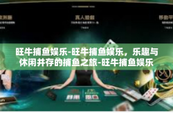 旺牛捕鱼娱乐-旺牛捕鱼娱乐，乐趣与休闲并存的捕鱼之旅-旺牛捕鱼娱乐