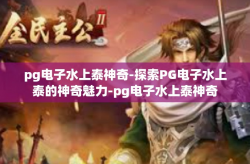 pg电子水上泰神奇-探索PG电子水上泰的神奇魅力-pg电子水上泰神奇