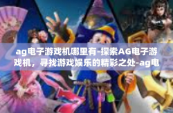 ag电子游戏机哪里有-探索AG电子游戏机，寻找游戏娱乐的精彩之处-ag电子游戏机哪里有