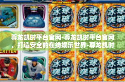 尊龙凯时平台官网-尊龙凯时平台官网，打造安全的在线娱乐世界-尊龙凯时平台官网
