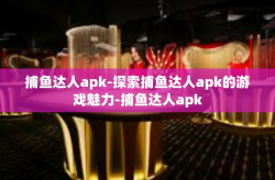 捕鱼达人apk-探索捕鱼达人apk的游戏魅力-捕鱼达人apk