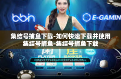 集结号捕鱼下载-如何快速下载并使用集结号捕鱼-集结号捕鱼下载