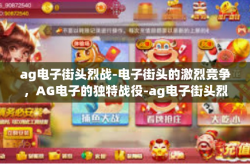 ag电子街头烈战-电子街头的激烈竞争，AG电子的独特战役-ag电子街头烈战