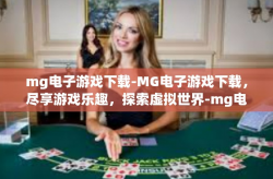 mg电子游戏下载-MG电子游戏下载，尽享游戏乐趣，探索虚拟世界-mg电子游戏下载